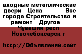  входные металлические двери › Цена ­ 5 360 - Все города Строительство и ремонт » Другое   . Чувашия респ.,Новочебоксарск г.